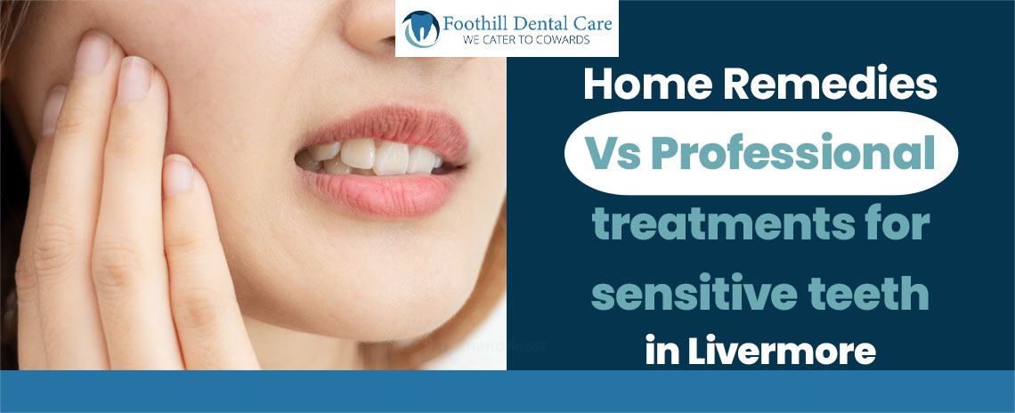 Home Remedies vs Professional Treatments for Sensitive Teeth in Foothill Dental Care in Livermore