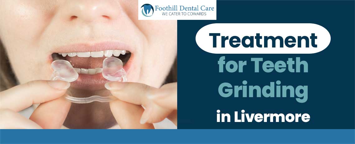 Treatment for Teeth Grinding in Foothill Dental Care in Livermore